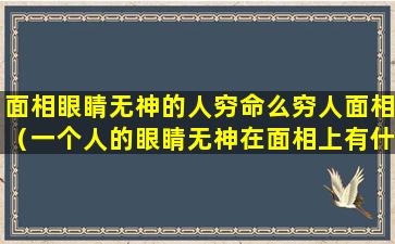 面相眼睛无神的人穷命么穷人面相（一个人的眼睛无神在面相上有什么说法）