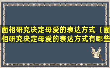 面相研究决定母爱的表达方式（面相研究决定母爱的表达方式有哪些）