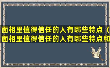 面相里值得信任的人有哪些特点（面相里值得信任的人有哪些特点和特征）