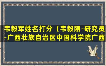 韦毅军姓名打分（韦毅刚-研究员-广西壮族自治区中国科学院广西植物...）