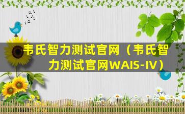 韦氏智力测试官网（韦氏智力测试官网WAIS-IV）