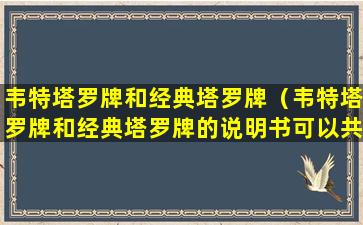 韦特塔罗牌和经典塔罗牌（韦特塔罗牌和经典塔罗牌的说明书可以共用吗）