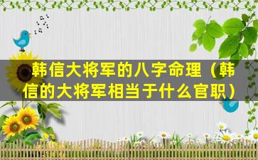 韩信大将军的八字命理（韩信的大将军相当于什么官职）