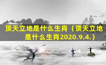 顶天立地是什么生肖（顶天立地是什么生肖2020.9.4.）