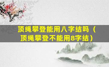 顶绳攀登能用八字结吗（顶绳攀登不能用8字结）