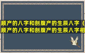 顺产的八字和剖腹产的生辰八字（顺产的八字和剖腹产的生辰八字相同吗）