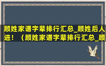 顾姓家谱字辈排行汇总_顾姓后人进！（顾姓家谱字辈排行汇总_顾姓后人进!）