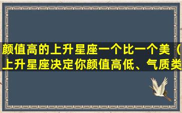 颜值高的上升星座一个比一个美（上升星座决定你颜值高低、气质类型(下篇)）