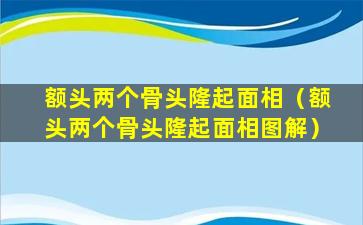 额头两个骨头隆起面相（额头两个骨头隆起面相图解）