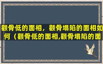 颧骨低的面相，颧骨塌陷的面相如何（颧骨低的面相,颧骨塌陷的面相如何）