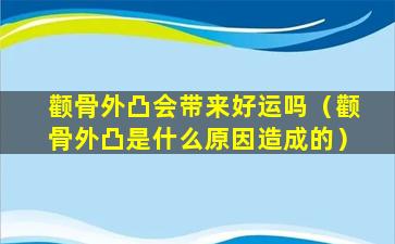 颧骨外凸会带来好运吗（颧骨外凸是什么原因造成的）