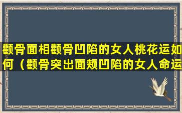 颧骨面相颧骨凹陷的女人桃花运如何（颧骨突出面颊凹陷的女人命运）