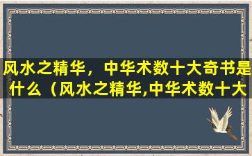 风水之精华，中华术数十大奇书是什么（风水之精华,中华术数十大奇书是什么）