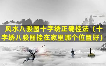 风水八骏图十字绣正确挂法（十字绣八骏图挂在家里哪个位置好）