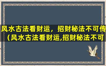 风水古法看财运，招财秘法不可传（风水古法看财运,招财秘法不可传）