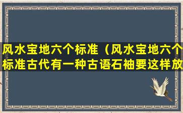 风水宝地六个标准（风水宝地六个标准古代有一种古语石袖要这样放的）