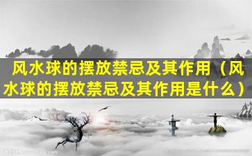 风水球的摆放禁忌及其作用（风水球的摆放禁忌及其作用是什么）