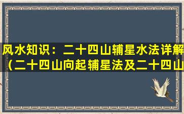 风水知识：二十四山辅星水法详解（二十四山向起辅星法及二十四山来去水吉凶定局）