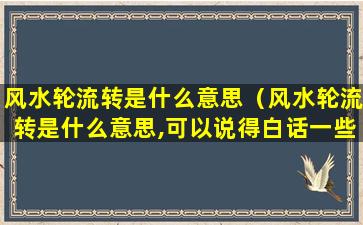 风水轮流转是什么意思（风水轮流转是什么意思,可以说得白话一些吗）