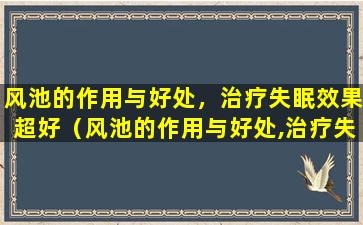 风池的作用与好处，治疗失眠效果超好（风池的作用与好处,治疗失眠效果超好）