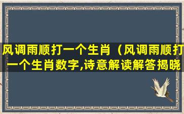 风调雨顺打一个生肖（风调雨顺打一个生肖数字,诗意解读解答揭晓落实）