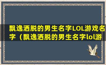 飘逸洒脱的男生名字LOL游戏名字（飘逸洒脱的男生名字lol游戏名字）