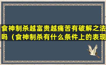 食神制杀越富贵越痛苦有破解之法吗（食神制杀有什么条件上的表现）