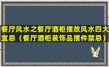 餐厅风水之餐厅酒柜摆放风水四大宜忌（餐厅酒柜装饰品摆件禁忌）