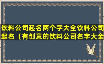 饮料公司起名两个字大全饮料公司起名（有创意的饮料公司名字大全）