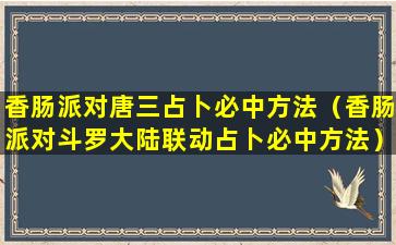 香肠派对唐三占卜必中方法（香肠派对斗罗大陆联动占卜必中方法）