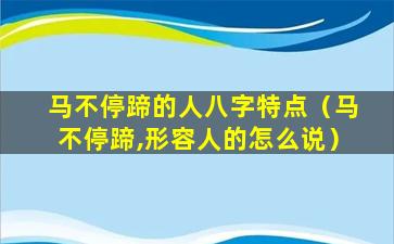 马不停蹄的人八字特点（马不停蹄,形容人的怎么说）