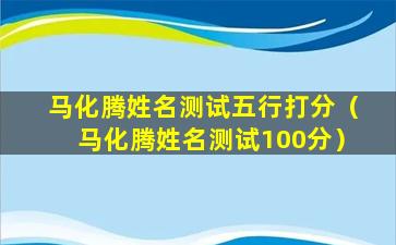 马化腾姓名测试五行打分（马化腾姓名测试100分）