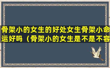 骨架小的女生的好处女生骨架小命运好吗（骨架小的女生是不是不容易胖）