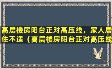 高层楼房阳台正对高压线，家人居住不适（高层楼房阳台正对高压线,家人居住不适）