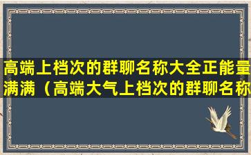 高端上档次的群聊名称大全正能量满满（高端大气上档次的群聊名称）