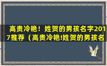 高贵冷艳！姓贺的男孩名字2017推荐（高贵冷艳!姓贺的男孩名字2017推荐一下）