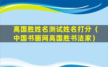 髙国胜姓名测试姓名打分（中国书画网高国胜书法家）