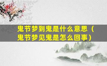 鬼节梦到鬼是什么意思（鬼节梦见鬼是怎么回事）