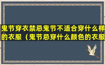 鬼节穿衣禁忌鬼节不适合穿什么样的衣服（鬼节忌穿什么颜色的衣服）