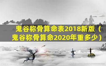 鬼谷称骨算命表2018新版（鬼谷称骨算命2020年重多少）