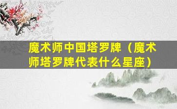 魔术师中国塔罗牌（魔术师塔罗牌代表什么星座）