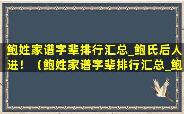 鲍姓家谱字辈排行汇总_鲍氏后人进！（鲍姓家谱字辈排行汇总_鲍氏后人进!）