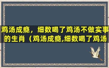 鸡汤成瘾，细数喝了鸡汤不做实事的生肖（鸡汤成瘾,细数喝了鸡汤不做实事的生肖）