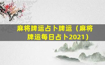 麻将牌运占卜牌运（麻将牌运每日占卜2021）