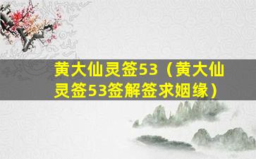 黄大仙灵签53（黄大仙灵签53签解签求姻缘）