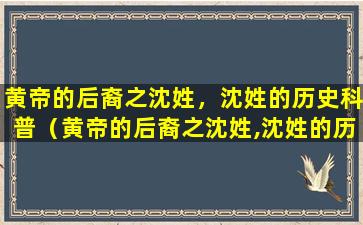 黄帝的后裔之沈姓，沈姓的历史科普（黄帝的后裔之沈姓,沈姓的历史科普）