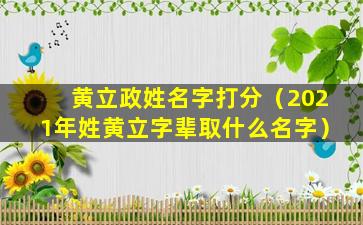 黄立政姓名字打分（2021年姓黄立字辈取什么名字）