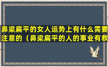 鼻梁扁平的女人运势上有什么需要注意的（鼻梁扁平的人的事业有救吗）