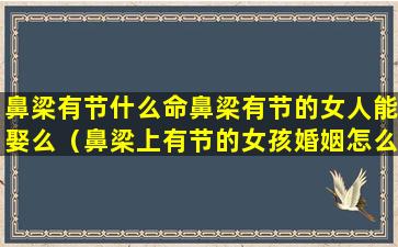 鼻梁有节什么命鼻梁有节的女人能娶么（鼻梁上有节的女孩婚姻怎么样）