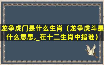 龙争虎门是什么生肖（龙争虎斗是什么意思,_在十二生肖中指谁）